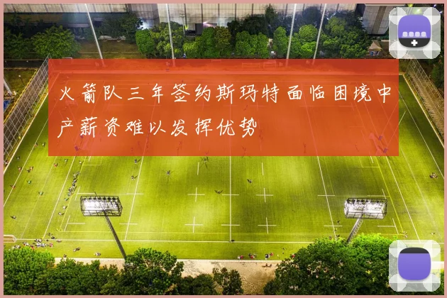火箭队三年签约斯玛特面临困境中产薪资难以发挥优势