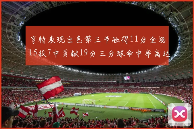 亨特表现出色第三节独得11分全场15投7中贡献19分三分球命中率高达375