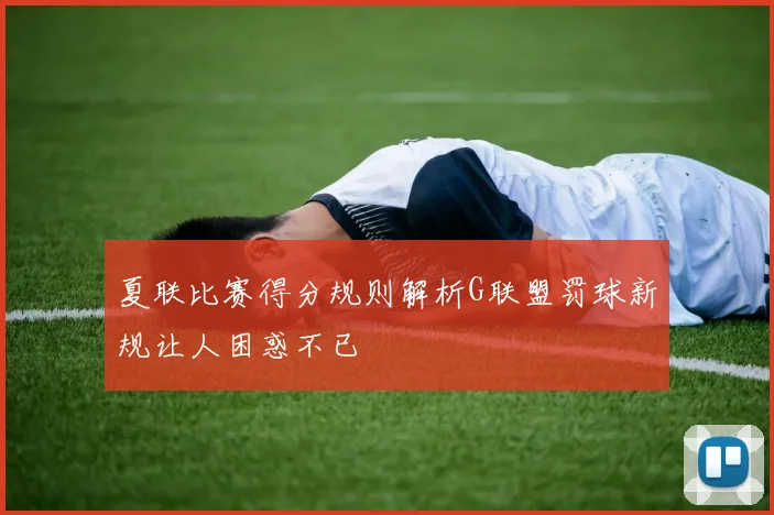 夏联比赛得分规则解析G联盟罚球新规让人困惑不已