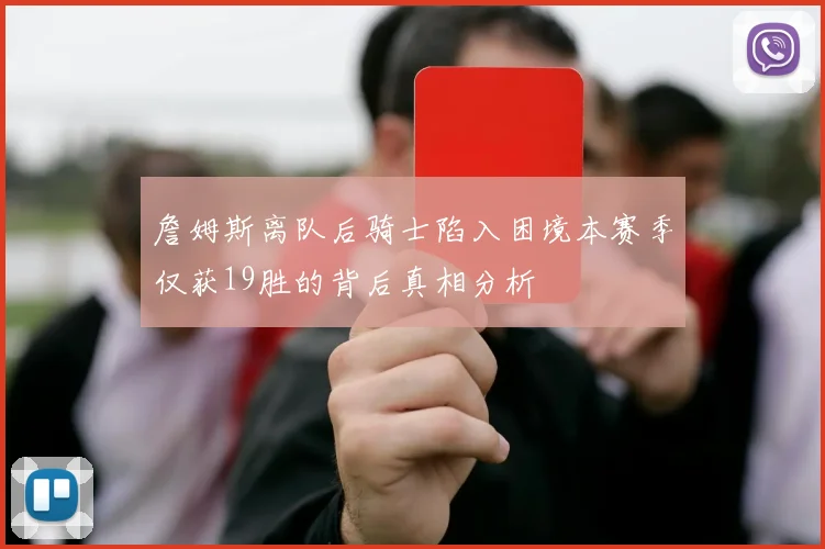 詹姆斯离队后骑士陷入困境本赛季仅获19胜的背后真相分析