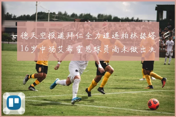 德天空报道拜仁全力追逐柏林赫塔16岁中场艾希霍恩球员尚未做出决定