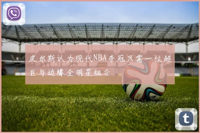 皮尔斯认为现代NBA夺冠只需一位超巨与边缘全明星组合