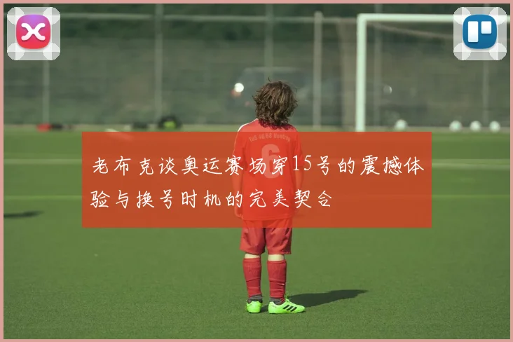 老布克谈奥运赛场穿15号的震撼体验与换号时机的完美契合