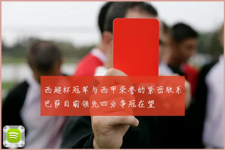 西超杯冠军与西甲荣誉的紧密联系巴萨目前领先四分争冠在望