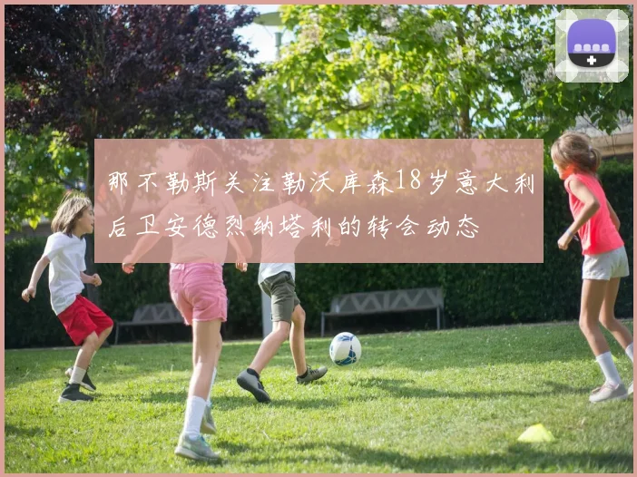 那不勒斯关注勒沃库森18岁意大利后卫安德烈纳塔利的转会动态