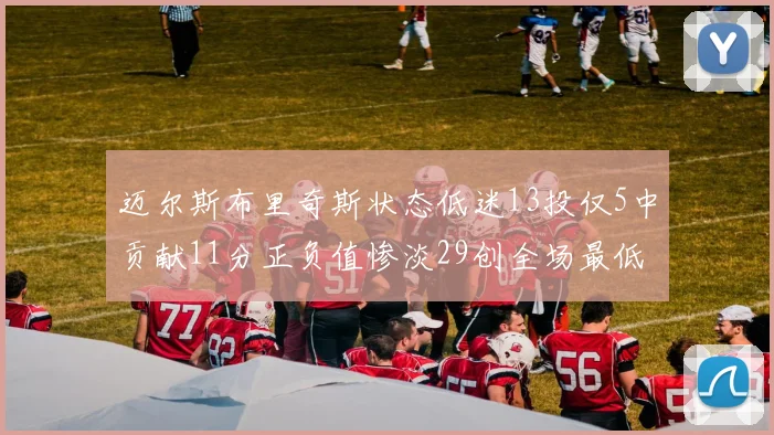 迈尔斯布里奇斯状态低迷13投仅5中贡献11分正负值惨淡29创全场最低纪录