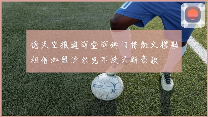 德天空报道海登海姆门将凯文穆勒租借加盟沙尔克不设买断条款