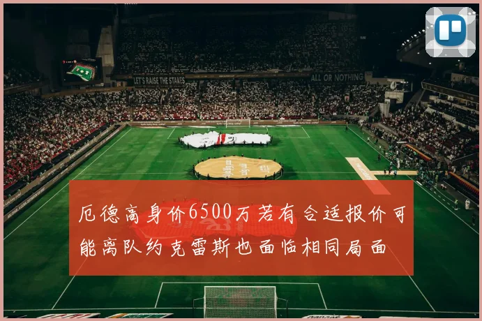厄德高身价6500万若有合适报价可能离队约克雷斯也面临相同局面