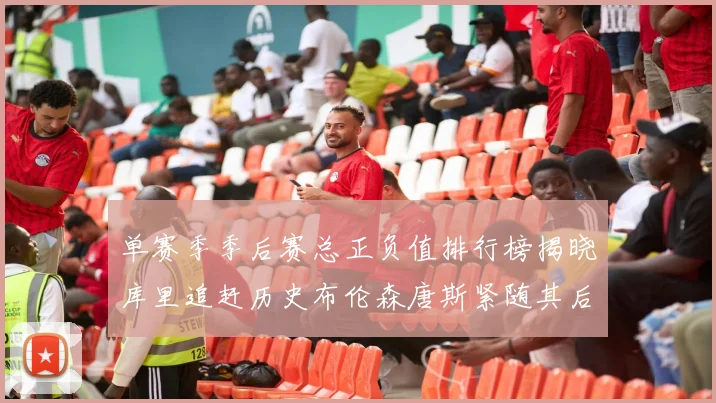单赛季季后赛总正负值排行榜揭晓库里追赶历史布伦森唐斯紧随其后