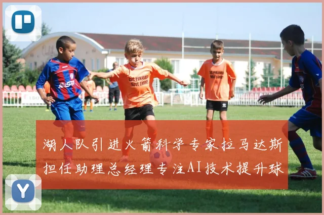 湖人队引进火箭科学专家拉马达斯担任助理总经理专注AI技术提升球队竞争力